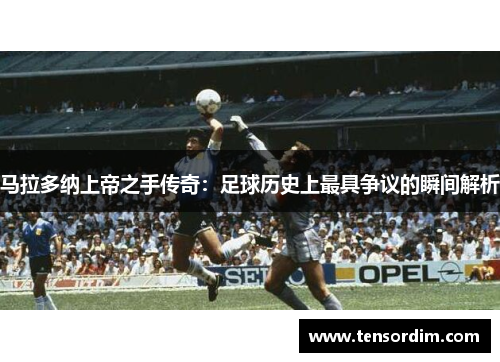 马拉多纳上帝之手传奇：足球历史上最具争议的瞬间解析