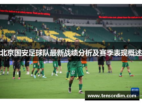北京国安足球队最新战绩分析及赛季表现概述