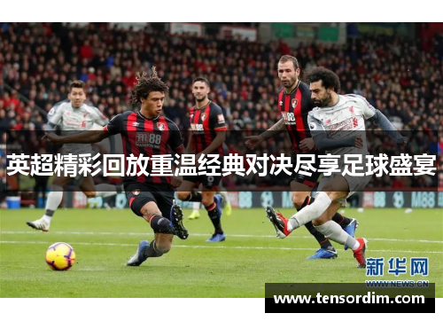 英超精彩回放重温经典对决尽享足球盛宴