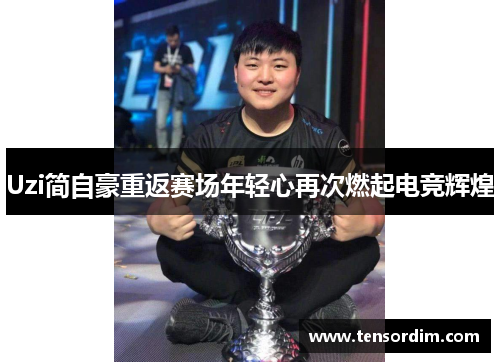 Uzi简自豪重返赛场年轻心再次燃起电竞辉煌