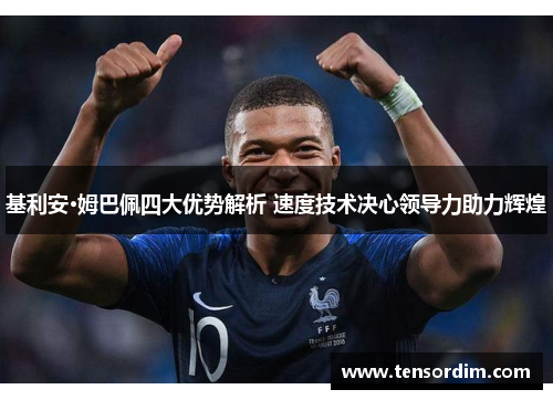 基利安·姆巴佩四大优势解析 速度技术决心领导力助力辉煌