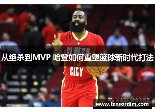 从绝杀到MVP 哈登如何重塑篮球新时代打法