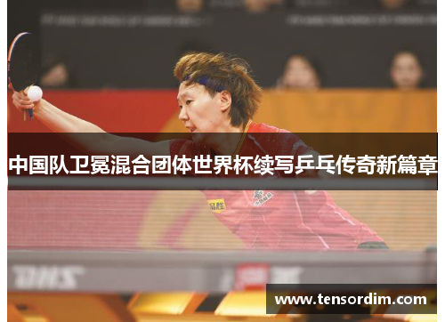中国队卫冕混合团体世界杯续写乒乓传奇新篇章