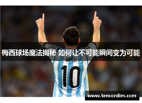 梅西球场魔法揭秘 如何让不可能瞬间变为可能