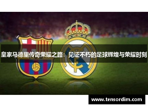 皇家马德里传奇荣耀之路：见证不朽的足球辉煌与荣耀时刻