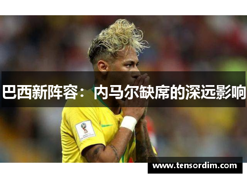 巴西新阵容：内马尔缺席的深远影响