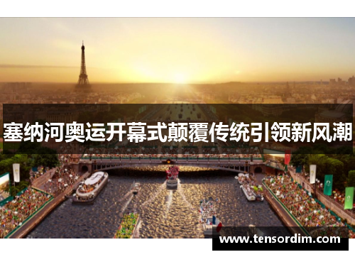 塞纳河奥运开幕式颠覆传统引领新风潮