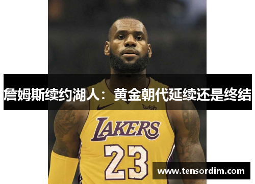 詹姆斯续约湖人：黄金朝代延续还是终结