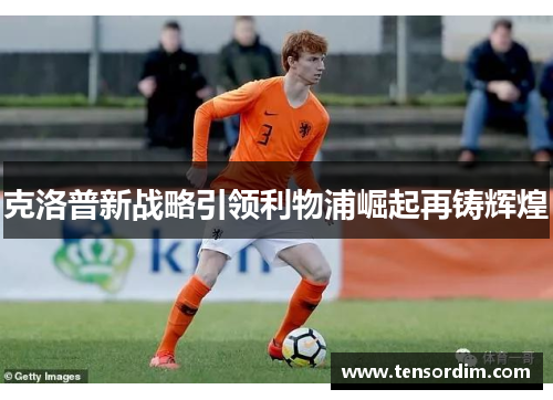 克洛普新战略引领利物浦崛起再铸辉煌