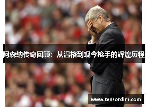 阿森纳传奇回顾:从温格到现今枪手的辉煌历程 阿森纳传奇回顾:从温格到现今枪手的辉煌历程
