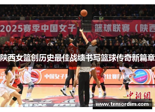陕西女篮创历史最佳战绩书写篮球传奇新篇章