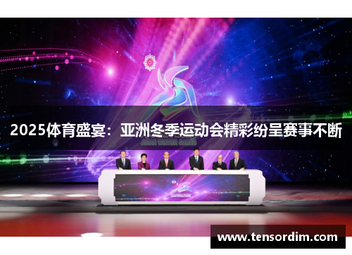 2025体育盛宴:亚洲冬季运动会精彩纷呈赛事不断 2025体育盛宴:亚洲冬季运动会精彩纷呈赛事不断