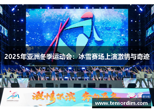 2025年亚洲冬季运动会:冰雪赛场上演激情与奇迹 2025年亚洲冬季运动会:冰雪赛场上演激情与奇迹