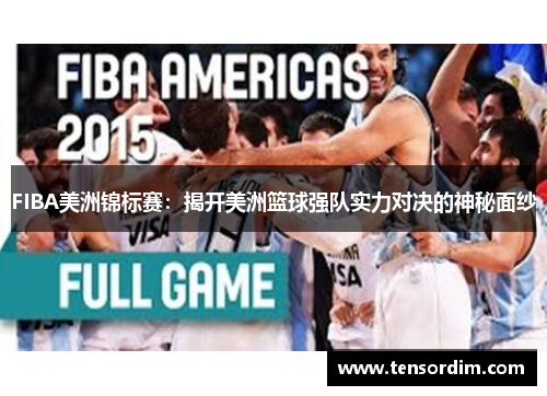 FIBA美洲锦标赛:揭开美洲篮球强队实力对决的神秘面纱 FIBA美洲锦标赛:揭开美洲篮球强队实力对决的神秘面纱