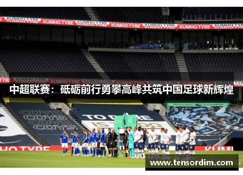 中超联赛:砥砺前行勇攀高峰共筑中国足球新辉煌 中超联赛:砥砺前行勇攀高峰共筑中国足球新辉煌