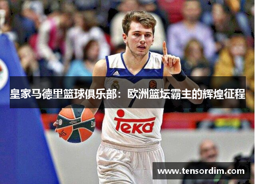 皇家马德里篮球俱乐部:欧洲篮坛霸主的辉煌征程 皇家马德里篮球俱乐部:欧洲篮坛霸主的辉煌征程