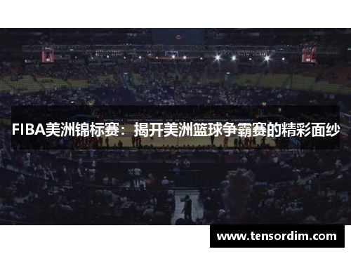 FIBA美洲锦标赛:揭开美洲篮球争霸赛的精彩面纱 FIBA美洲锦标赛:揭开美洲篮球争霸赛的精彩面纱