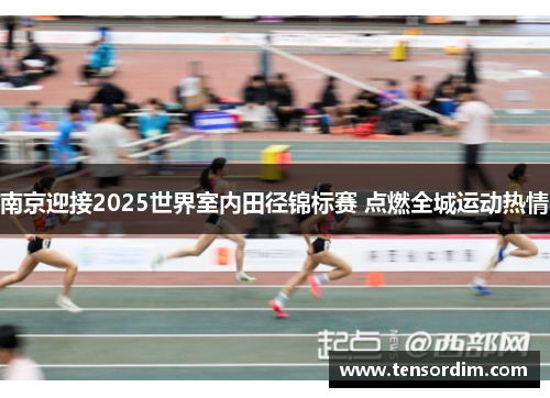南京迎接2025世界室内田径锦标赛 点燃全城运动热情 南京迎接2025世界室内田径锦标赛 点燃全城运动热情