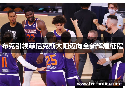 布克引领菲尼克斯太阳迈向全新辉煌征程 布克引领菲尼克斯太阳迈向全新辉煌征程