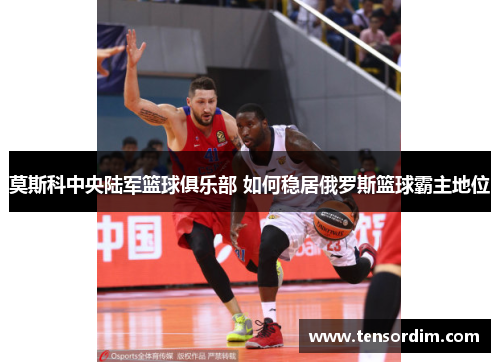 莫斯科中央陆军篮球俱乐部 如何稳居俄罗斯篮球霸主地位 莫斯科中央陆军篮球俱乐部 如何稳居俄罗斯篮球霸主地位