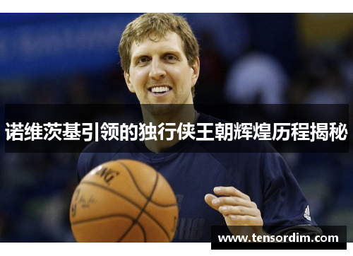诺维茨基引领的独行侠王朝辉煌历程揭秘 诺维茨基引领的独行侠王朝辉煌历程揭秘