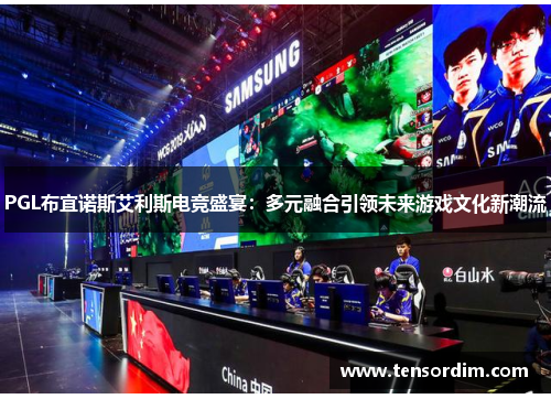 PGL布宜诺斯艾利斯电竞盛宴:多元融合引领未来游戏文化新潮流 PGL布宜诺斯艾利斯电竞盛宴:多元融合引领未来游戏文化新潮流