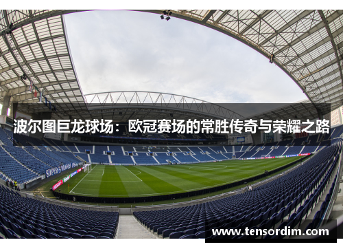 波尔图巨龙球场:欧冠赛场的常胜传奇与荣耀之路 波尔图巨龙球场:欧冠赛场的常胜传奇与荣耀之路