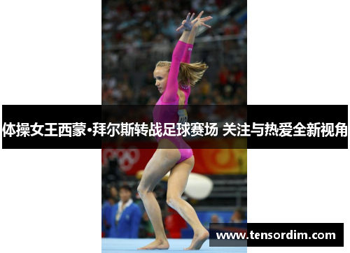 体操女王西蒙·拜尔斯转战足球赛场 关注与热爱全新视角 体操女王西蒙·拜尔斯转战足球赛场 关注与热爱全新视角