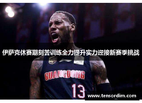 伊萨克休赛期刻苦训练全力提升实力迎接新赛季挑战
