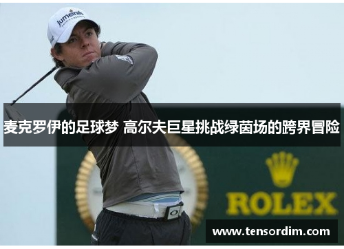 麦克罗伊的足球梦 高尔夫巨星挑战绿茵场的跨界冒险