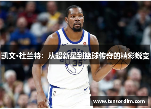 凯文·杜兰特：从超新星到篮球传奇的精彩蜕变