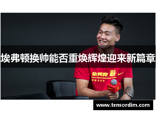 埃弗顿换帅能否重焕辉煌迎来新篇章