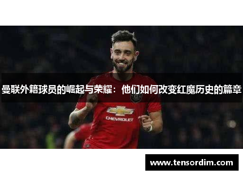 曼联外籍球员的崛起与荣耀：他们如何改变红魔历史的篇章