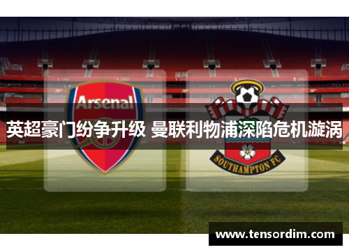 英超豪门纷争升级 曼联利物浦深陷危机漩涡