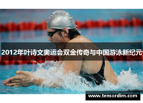 2012年叶诗文奥运会双金传奇与中国游泳新纪元