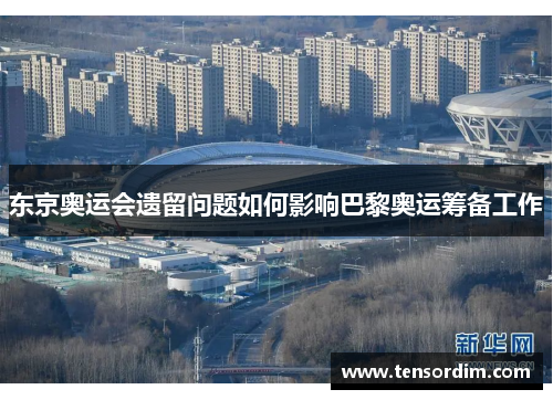 东京奥运会遗留问题如何影响巴黎奥运筹备工作