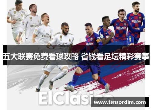 五大联赛免费看球攻略 省钱看足坛精彩赛事