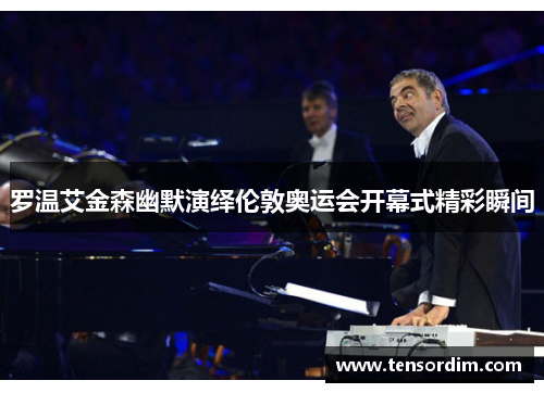 罗温艾金森幽默演绎伦敦奥运会开幕式精彩瞬间